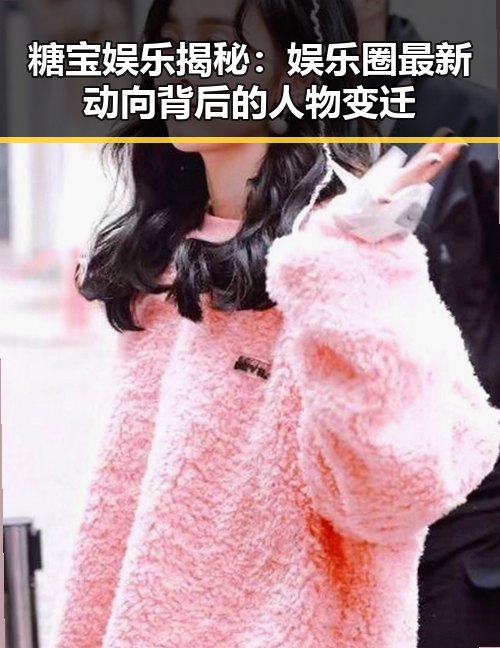 糖宝娱乐揭秘：娱乐圈最新动向背后的人物变迁