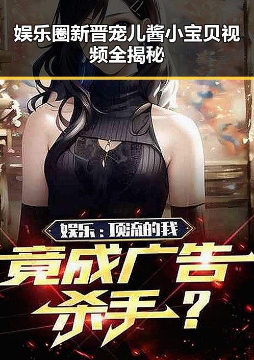 娱乐圈新晋宠儿酱小宝贝视频全揭秘