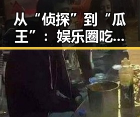 从“侦探”到“瓜王”：娱乐圈吃瓜营销号的幕后变迁与心机博弈