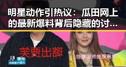 明星动作引热议：瓜田网上的最新爆料背后隐藏的讨论点