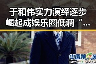 于和伟实力演绎逐步崛起 成娱乐圈低调“吃瓜酱”