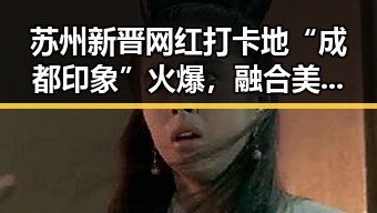 苏州新晋网红打卡地“成都印象”火爆，融合美食与文化