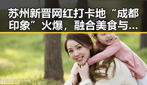 苏州新晋网红打卡地“成都印象”火爆，融合美食与文化
