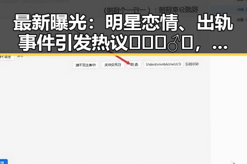 最新曝光：明星恋情、出轨事件引发热议🕵️‍♂️，网友讨论不断