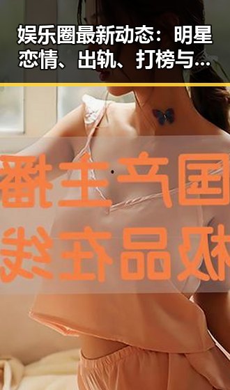 娱乐圈最新动态：明星恋情、出轨、打榜与慈善引热议