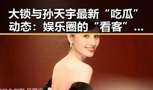 大锁与孙天宇最新“吃瓜”动态：娱乐圈的“看客”双人组现状分析