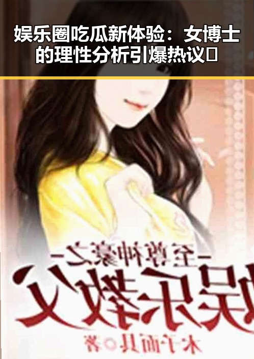 娱乐圈吃瓜新体验：女博士的理性分析引爆热议🎉