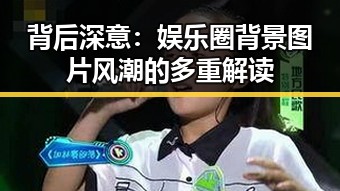 背后深意：娱乐圈背景图片风潮的多重解读