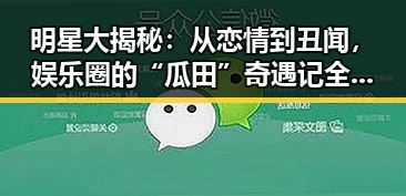 明星大揭秘：从恋情到丑闻，娱乐圈的“瓜田”奇遇记全盘点！🍉✨