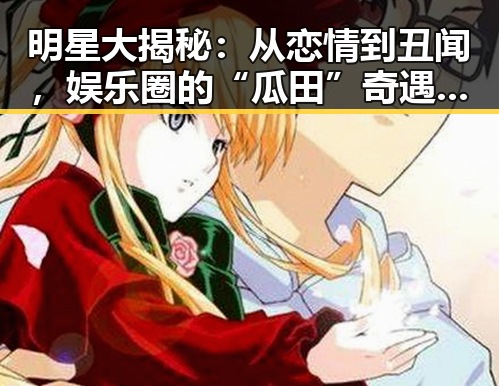 明星大揭秘：从恋情到丑闻，娱乐圈的“瓜田”奇遇记全盘点！🍉✨